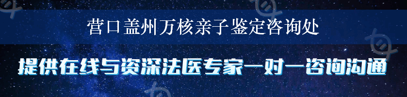 营口盖州万核亲子鉴定咨询处